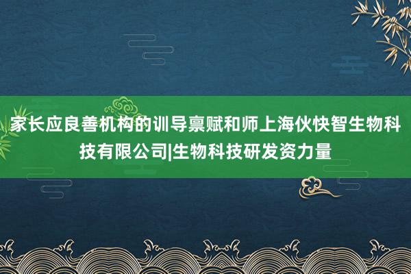 家长应良善机构的训导禀赋和师上海伙快智生物科技有限公司|生物科技研发资力量