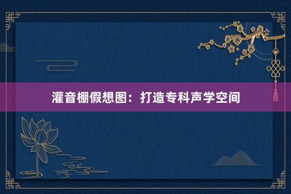 灌音棚假想图：打造专科声学空间