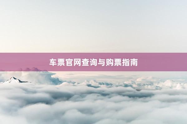 车票官网查询与购票指南
