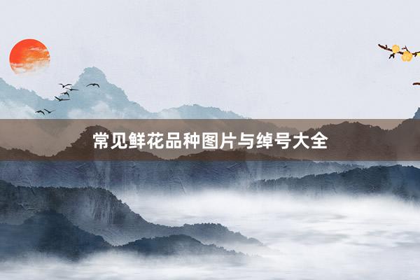 常见鲜花品种图片与绰号大全