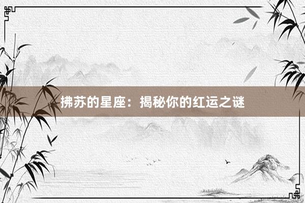 拂苏的星座：揭秘你的红运之谜