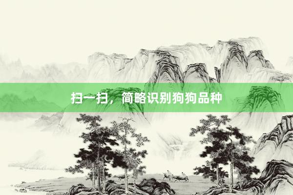 扫一扫，简略识别狗狗品种