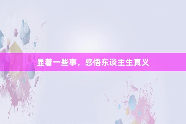 显着一些事，感悟东谈主生真义